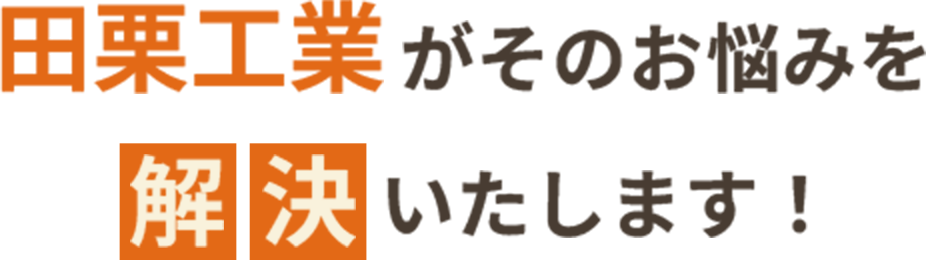 田栗工業がそのお悩みを解決いたします!